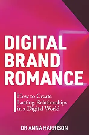 digital brand romance how to create lasting relationships in a digital world 1st edition dr anna harrison