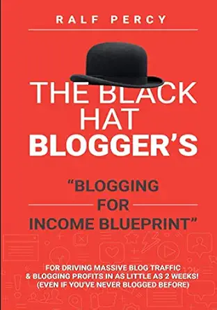 the black hat blogger s blogging for income blueprint for driving massive blog traffic and blogging profits