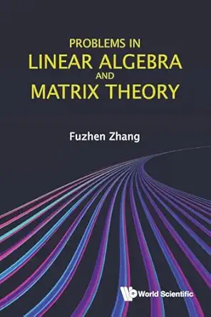 problems in linear algebra and matrix theory 1st edition fuzhen zhang 9811239088, 978-9811239083