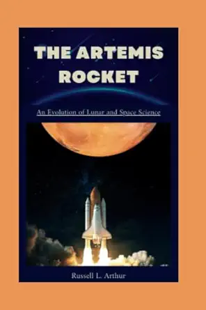the artemis 1 rocket an evolution of lunar and space science 1st edition russell l arthur 979-8848260960