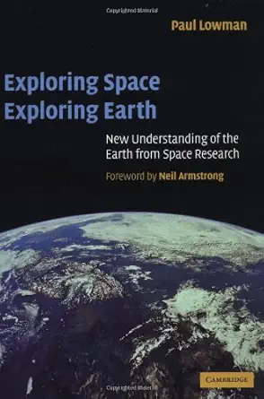 exploring space exploring earth new understanding of the earth from space research 1st edition paul d lowman