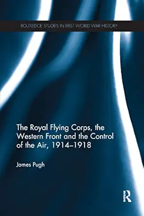 the royal flying corps the western front and the control of the air 1914 1918 1st edition james pugh