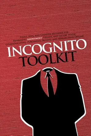 incognito toolkit tools apps and creative methods for remaining anonymous private and secure while