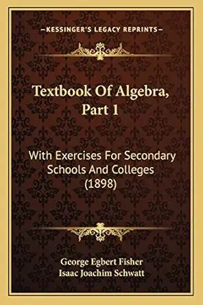 textbook of algebra part 1 with exercises for secondary schools and colleges 1st edition george egbert fisher