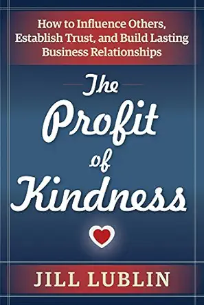 the profit of kindness how to influence others establish trust and build lasting business relationships 1st