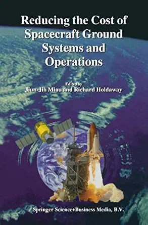 reducing the cost of spacecraft ground systems and operations 1st edition jiun jih miau ,richard holdaway