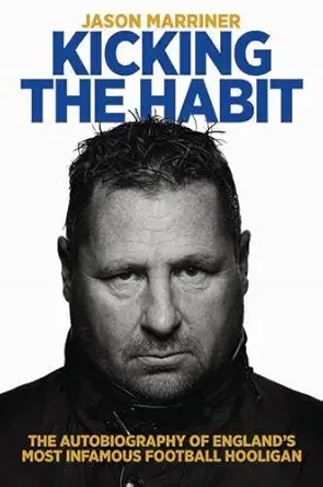 kicking the habit the autobiography of englands most infamous football hooligan 1st edition jason marriner