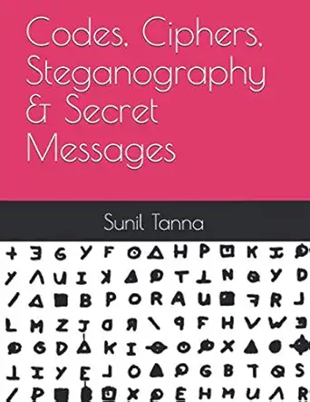 codes ciphers steganography and secret messages 1st edition sunil tanna 979-8606894536