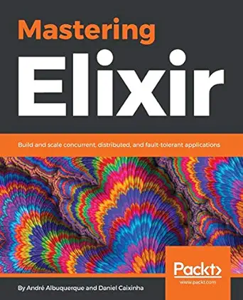 mastering elixir build and scale concurrent distributed and fault tolerant applications 1st edition andre