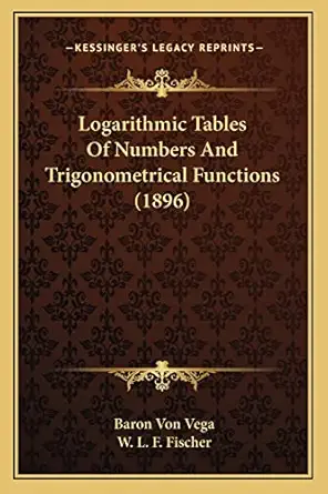 logarithmic tables of numbers and trigonometrical functions 1st edition baron von vega ,w l f fischer