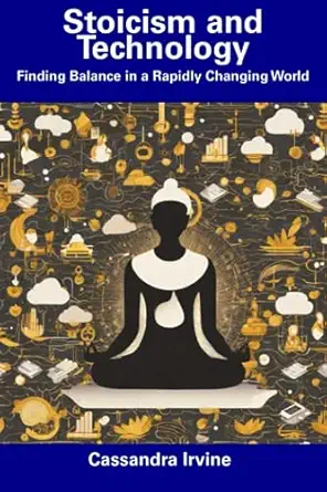 stoicism and technology finding balance in a rapidly changing world 1st edition cassandra irvine b0cdnj4xf2,