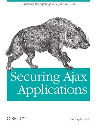 securing ajax applications ensuring the safety of the dynamic web 1st edition christopher wells 0596529317,