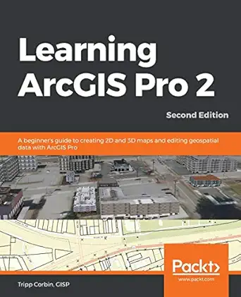 learning arcgis pro 2 a beginners guide to creating 2d and 3d maps and editing geospatial data with arcgis