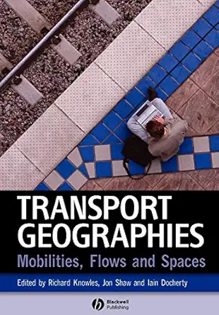 transport geographies mobilities flows and spaces 1st edition richard knowles ,jon shaw ,iain docherty
