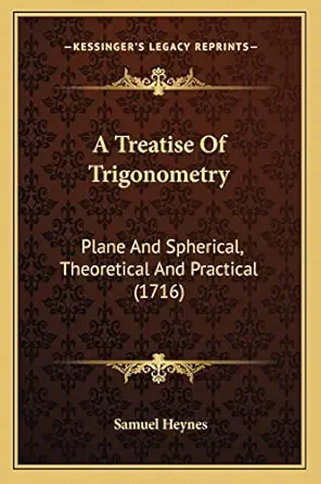 a treatise of trigonometry plane and spherical theoretical and practical 1st edition samuel heynes