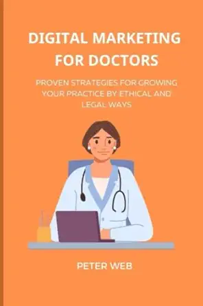 digital marketing for doctors proven strategies for growing your practice 1st edition peter web 979-8386178352