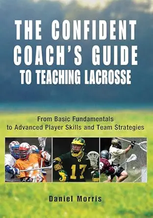 confident coachs guide to teaching lacrosse from basic fundamentals to advanced player skills and team