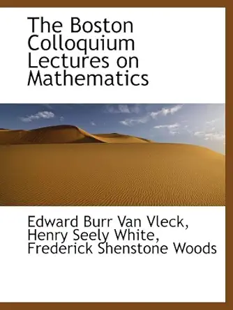 the boston colloquium lectures on mathematics 1st edition edward burr van vleck ,henry seely white ,frederick