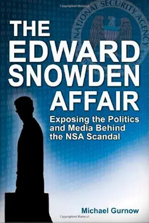 the edward snowden affair exposing the politics and media behind the nsa scandal 1st edition michael gurnow