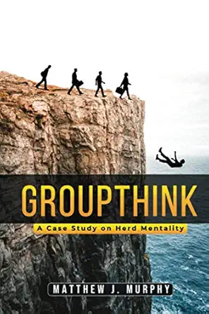 groupthink a case study on herd mentality 1st edition matthew j murphy 979-8686377899
