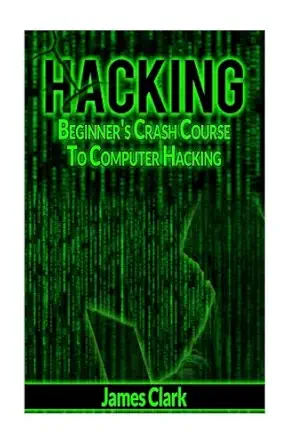 hacking beginners crash course to computer hacking 1st edition james clark 1537424173, 978-1537424170