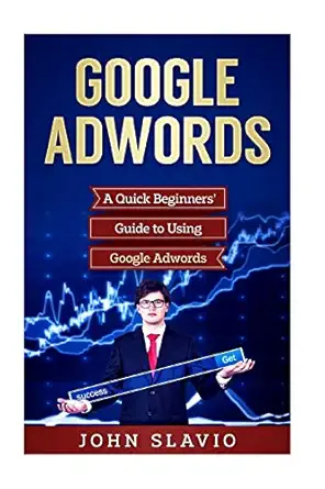 google adwords a quick beginners guide to using google adwords 1st edition john slavio 1544885504,