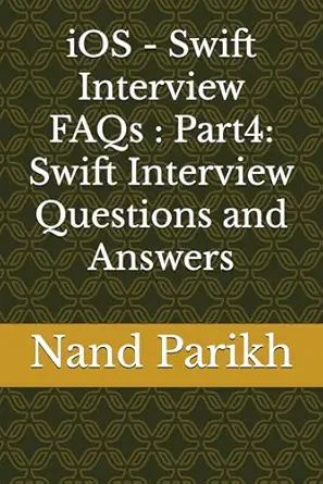ios swift interview faqs part4 swift interview questions and answers 1st edition nand parikh b0cq819tn4,