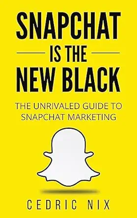 snapchat is the new black the unrivaled guide to snapchat marketing 1st edition cedric nix 1542762251,