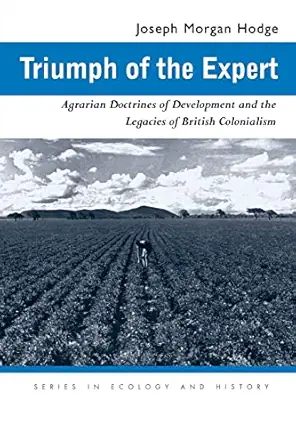 triumph of the expert agrarian doctrines of development and the legacies of british colonialism 1st edition
