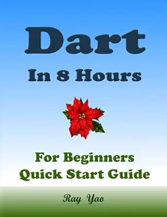 dart programming in 8 hours for beginners learn coding fast dart quick start guide and exercises 1st edition