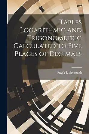 tables logarithmic and trigonometric calculated to five places of decimals 1st edition frank l sevenoak
