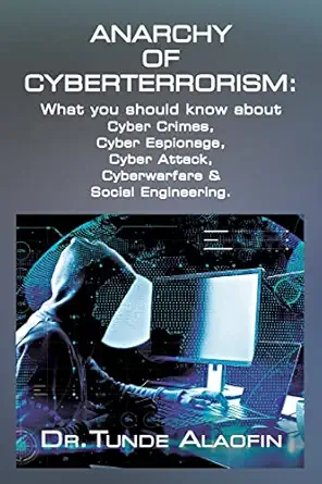 anarchy of cyberterrorism what you should know about cyber crimes cyber espionage cyber attack cyberwarfare