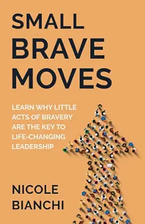 small brave moves learn why little acts of bravery are the key to life changing leadership 1st edition nicole