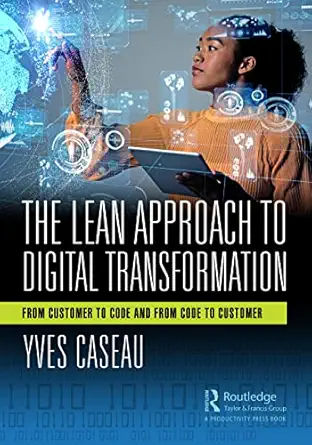 the lean approach to digital transformation from customer to code and from code to customer 1st edition yves
