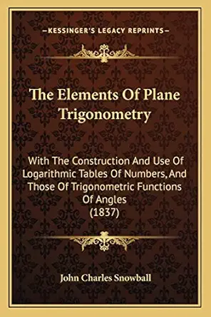 the elements of plane trigonometry with the construction and use of logarithmic tables of numbers and those