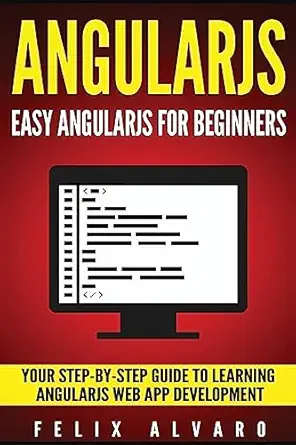 angularjs easy angularjs for beginners your step by step guide to angularjs web application development 1st