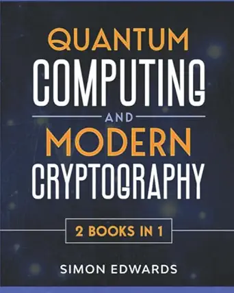 quantum computing and modern cryptography 2 books in 1 a complete guide discover history features