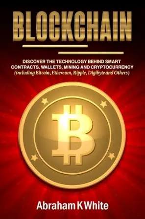 blockchain discover the technology behind smart contracts wallets mining and cryptocurrency 1st edition