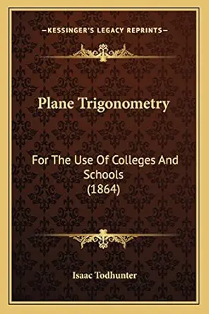 plane trigonometry for the use of colleges and schools 1st edition isaac todhunter 1164902326, 978-1164902324