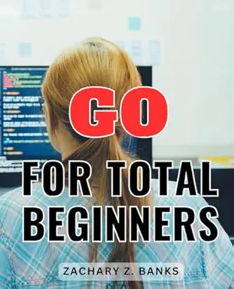 go for total beginners a comprehensive guide to go programming unlock the power of go language your essential