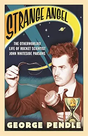 strange angel the otherworldly life of rocket scientist john whiteside parsons new edition george pendle