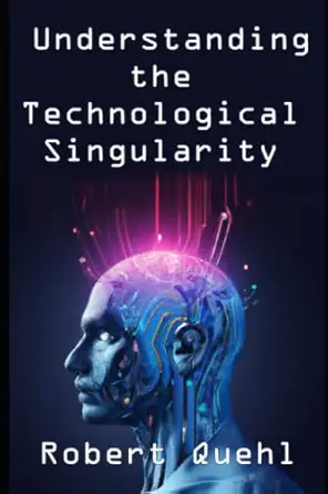 understanding the technological singularity 1st edition robert quehl 979-8393876241