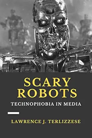 scary robots technophobia in media 1st edition lawrence j terlizzese 979-8688489668