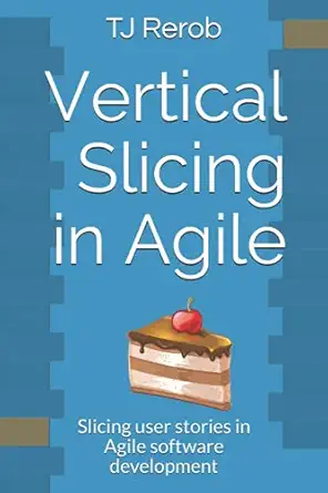 vertical slicing in agile slicing user stories in agile software development 1st edition tj rerob