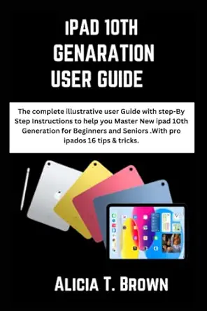 ipad 10th generation user guide the complete illustrative user guide with step by step instructions to help