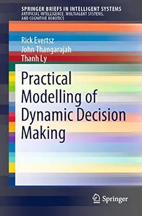 practical modelling of dynamic decision making 1st edition rick evertsz ,john thangarajah ,thanh ly