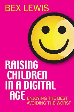 raising children in a digital age enjoying the best avoiding the worst new edition dr bex lewis 0745956041,