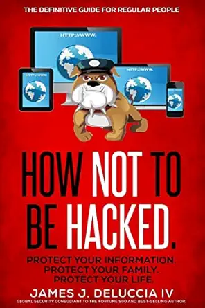 how not to be hacked the definitive guide for regular people 1st edition mr james j deluccia iv 0986379727,