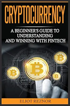cryptocurrency a beginners guide to understanding and winning with fintech 1st edition eliot p reznor