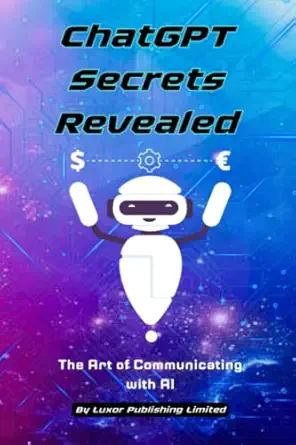 chatgpt secrets revealed the art of communicating with ai prompts tips and tricks for beginners 1st edition